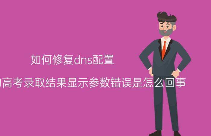 如何修复dns配置 现在查询高考录取结果显示参数错误是怎么回事？